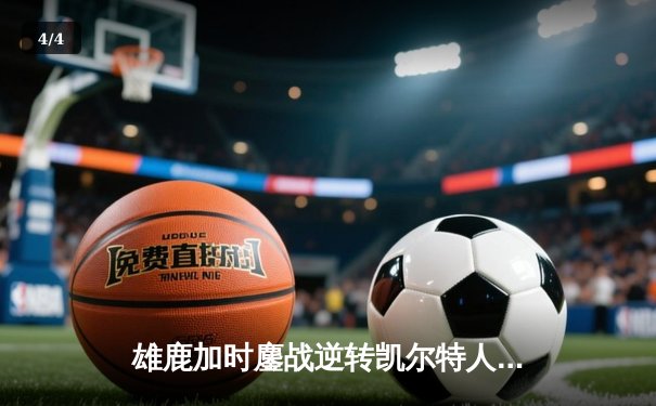 雄鹿加时鏖战逆转凯尔特人 字母哥44+14+7主宰关键时刻 - 4