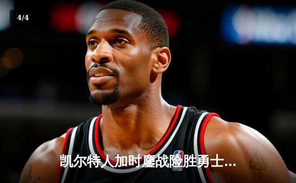 凯尔特人加时鏖战险胜勇士，塔图姆44分创赛季新高 - 4