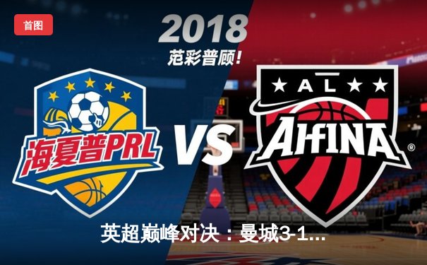 英超巅峰对决：曼城3-1逆转曼联，哈兰德双响锁定胜局