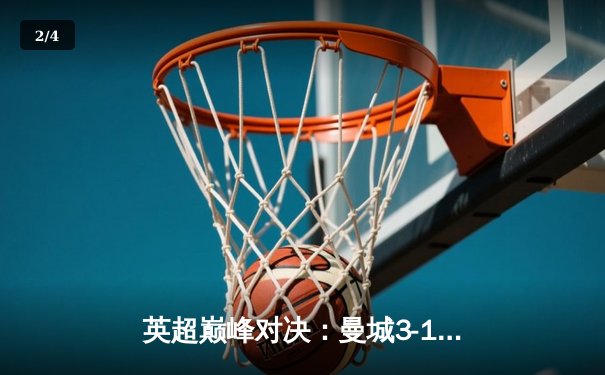 英超巅峰对决：曼城3-1逆转曼联，哈兰德双响锁定胜局 - 2