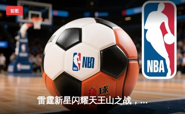 雷霆新星闪耀天王山之战，亚历山大42分力压独行侠，西部半决赛3-2夺赛点