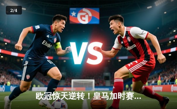 欧冠惊天逆转！皇马加时赛3-2绝杀拜仁，维尼修斯造两球本泽马戴帽 - 2