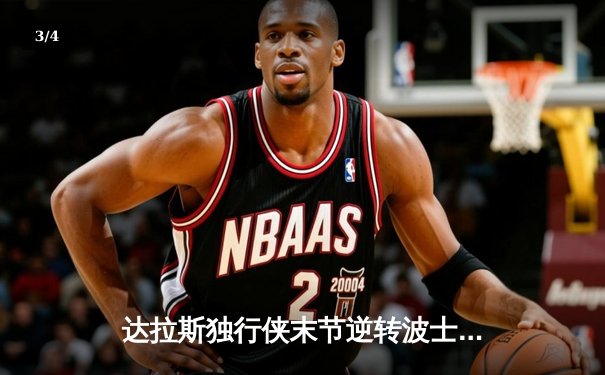 达拉斯独行侠末节逆转波士顿凯尔特人，东契奇三双主宰天王山之战 - 3