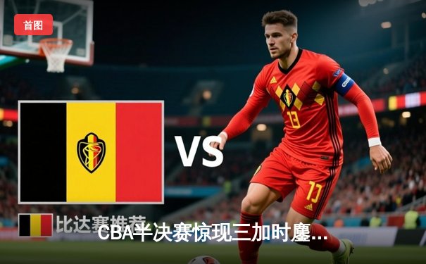 CBA半决赛惊现三加时鏖战 辽宁本钢157-153险胜广东宏远创季后赛得分纪录