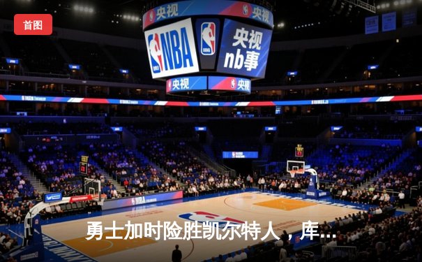 勇士加时险胜凯尔特人，库里狂砍43分率队完成16分逆转