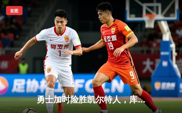 勇士加时险胜凯尔特人，库里狂砍43分上演三分雨