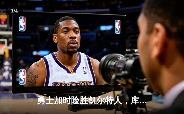 勇士加时险胜凯尔特人，库里狂砍43分率队完成16分逆转 - 3