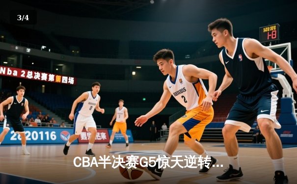 CBA半决赛G5惊天逆转！辽宁本钢加时险胜广东宏远晋级总决赛 - 3