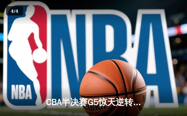 CBA半决赛G5惊天逆转！辽宁本钢加时险胜广东宏远晋级总决赛 - 4