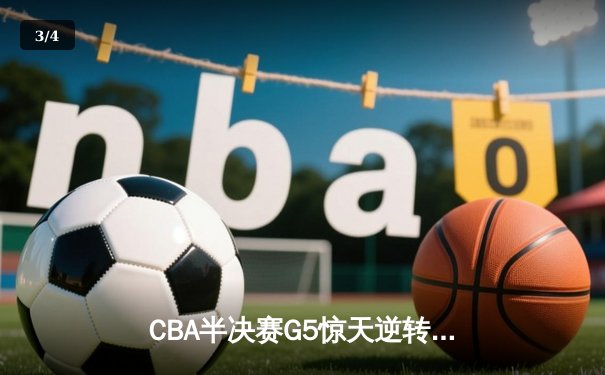 CBA半决赛G5惊天逆转！辽宁本钢加时险胜广东宏远晋级总决赛 - 3