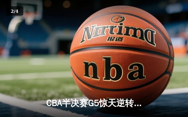 CBA半决赛G5惊天逆转！辽宁本钢加时险胜广东宏远晋级总决赛 - 2