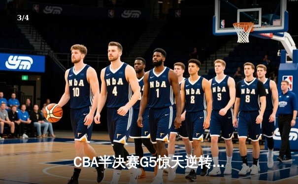 CBA半决赛G5惊天逆转！辽宁本钢加时险胜广东宏远晋级总决赛 - 3