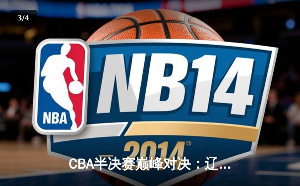 CBA半决赛巅峰对决：辽宁本钢加时险胜广东宏远，赵继伟35分创生涯新高 - 3