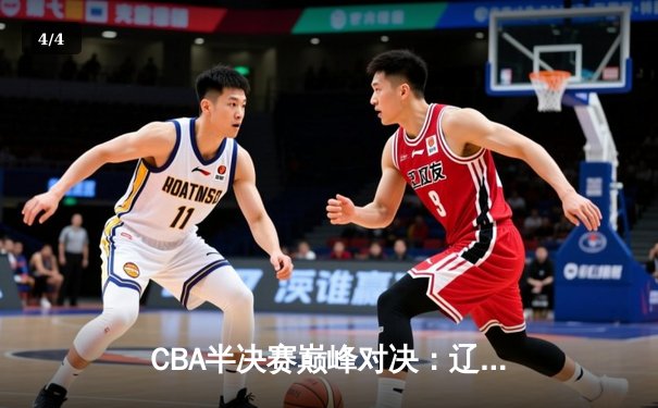CBA半决赛巅峰对决：辽宁本钢加时险胜广东宏远，赵继伟35分创生涯新高 - 4