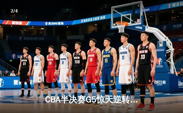 CBA半决赛G5惊天逆转！辽宁本钢加时险胜广东宏远晋级总决赛 - 2