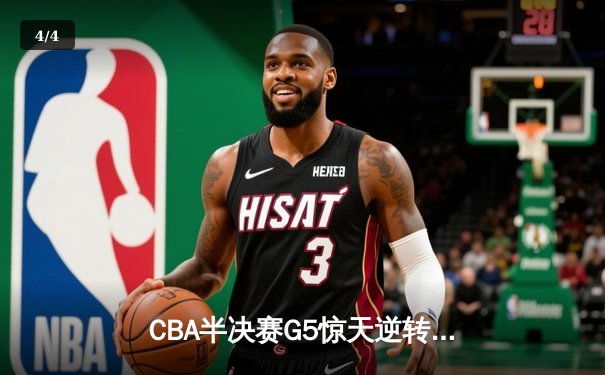 CBA半决赛G5惊天逆转！辽宁本钢加时险胜广东宏远晋级总决赛 - 4