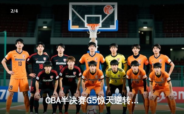 CBA半决赛G5惊天逆转！辽宁本钢加时险胜广东宏远晋级总决赛 - 2
