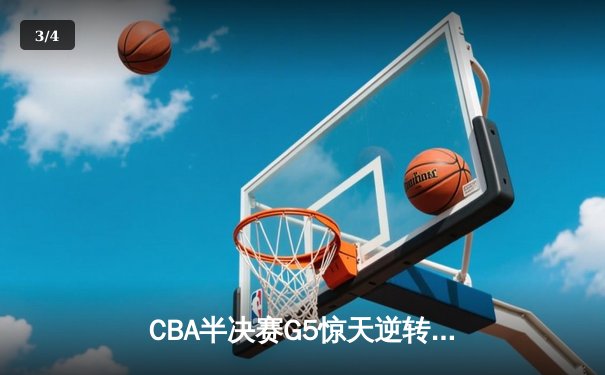 CBA半决赛G5惊天逆转！辽宁本钢加时险胜广东宏远晋级总决赛 - 3