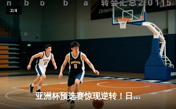 亚洲杯预选赛惊现逆转！日本男篮加时险胜澳大利亚，河村勇辉狂砍35分创纪录 - 2